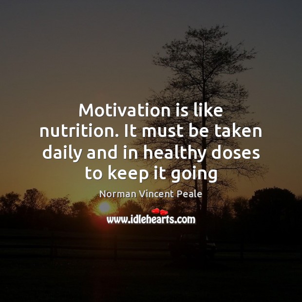 Motivation is like nutrition. It must be taken daily and in healthy doses to keep it going Image