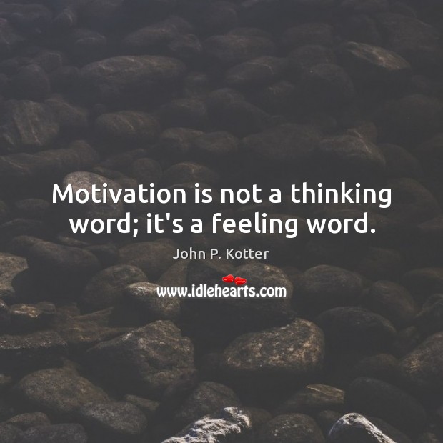 Motivation is not a thinking word; it’s a feeling word. John P. Kotter Picture Quote