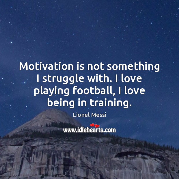 Motivation is not something I struggle with. I love playing football, I Image