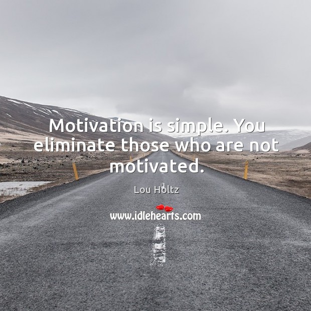 Motivation is simple. You eliminate those who are not motivated. Lou Holtz Picture Quote