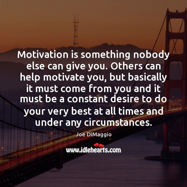 Motivation is something nobody else can give you. Others can help motivate Joe DiMaggio Picture Quote