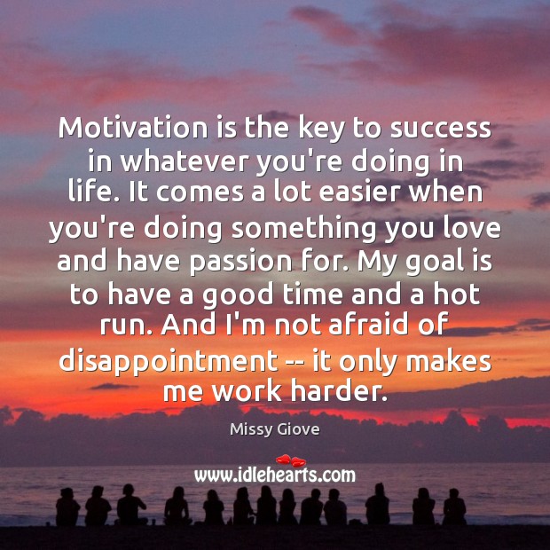 Motivation is the key to success in whatever you’re doing in life. Missy Giove Picture Quote