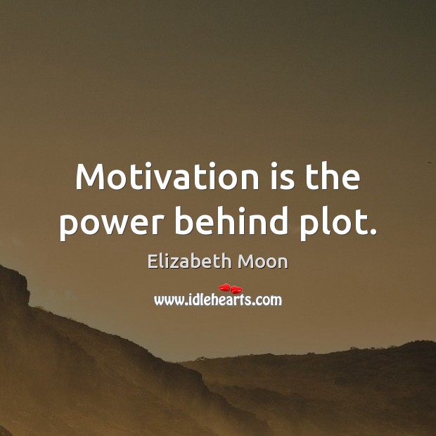 Motivation is the power behind plot. Elizabeth Moon Picture Quote