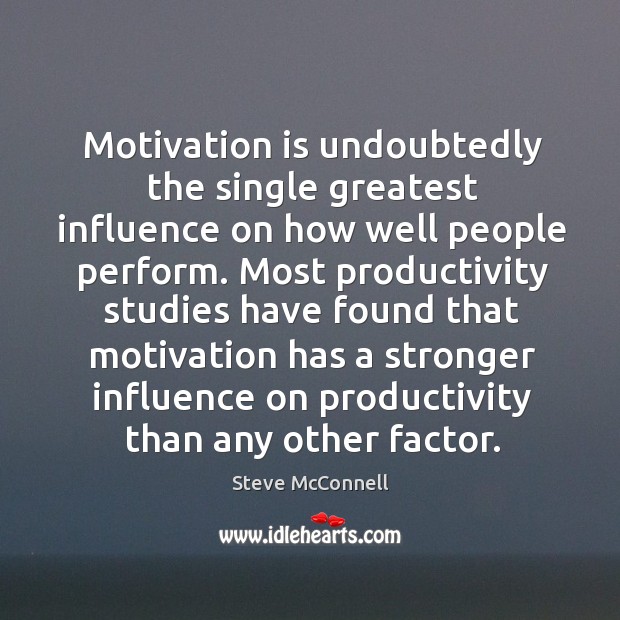 Motivation is undoubtedly the single greatest influence on how well people perform. Steve McConnell Picture Quote