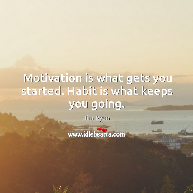 Motivation is what gets you started. Habit is what keeps you going. Image