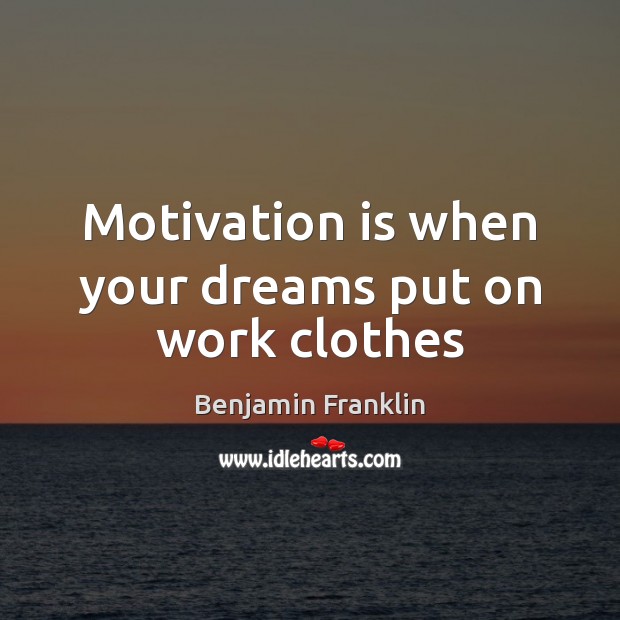 Motivation is when your dreams put on work clothes Benjamin Franklin Picture Quote