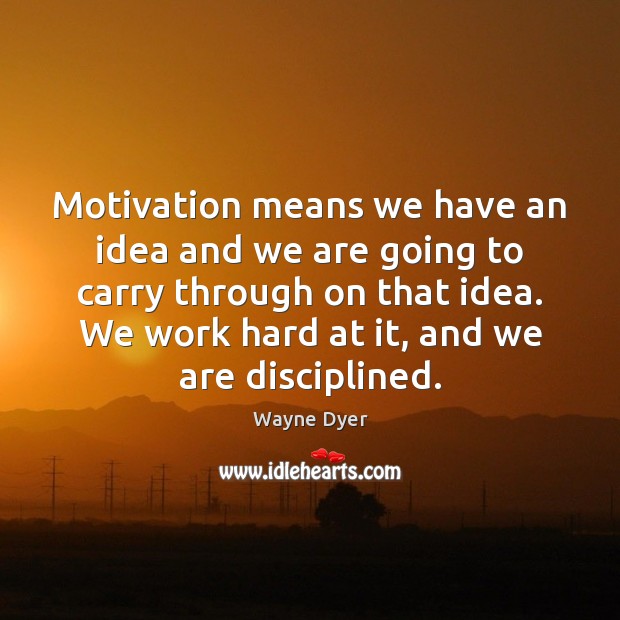Motivation means we have an idea and we are going to carry Wayne Dyer Picture Quote