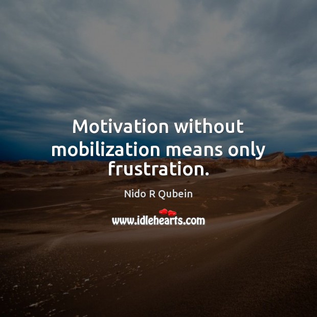 Motivation without mobilization means only frustration. Nido R Qubein Picture Quote