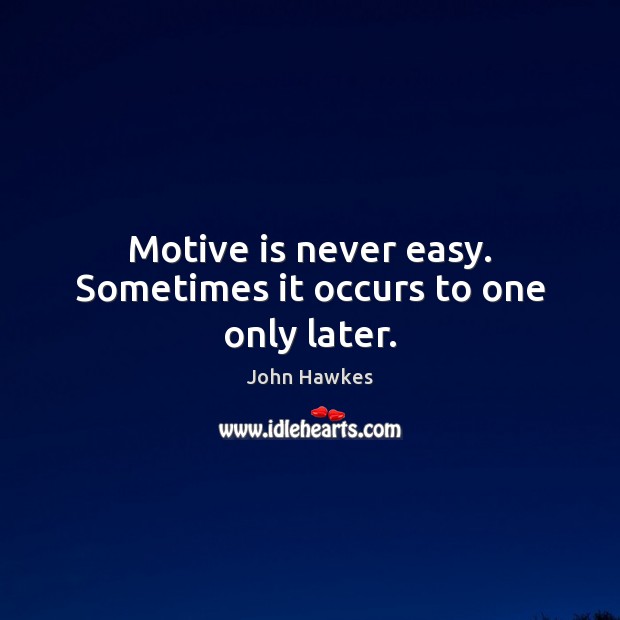 Motive is never easy. Sometimes it occurs to one only later. John Hawkes Picture Quote