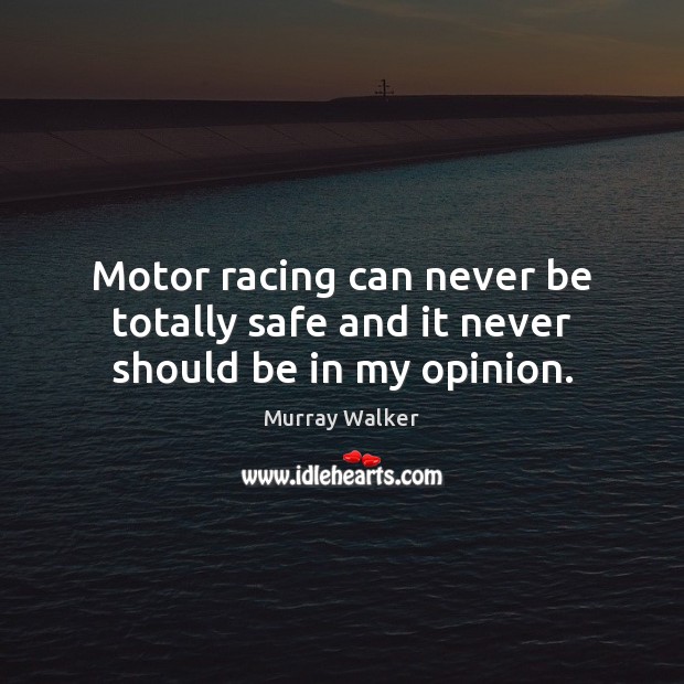 Motor racing can never be totally safe and it never should be in my opinion. Murray Walker Picture Quote