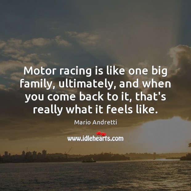 Motor racing is like one big family, ultimately, and when you come Mario Andretti Picture Quote