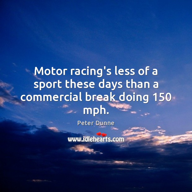 Motor racing’s less of a sport these days than a commercial break doing 150 mph. Peter Dunne Picture Quote