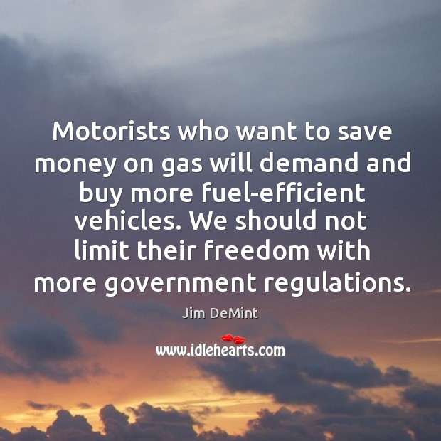 Motorists who want to save money on gas will demand and buy more fuel-efficient vehicles. Jim DeMint Picture Quote