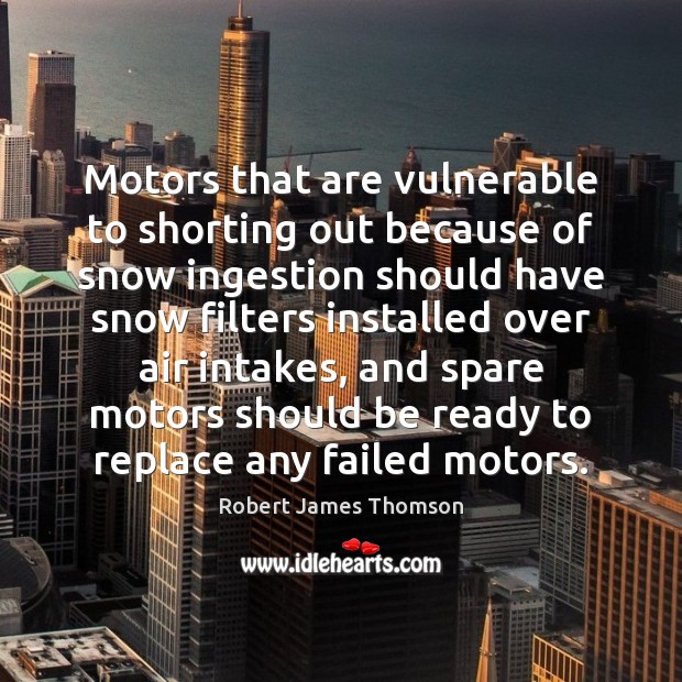 Motors that are vulnerable to shorting out because of snow ingestion should Robert James Thomson Picture Quote