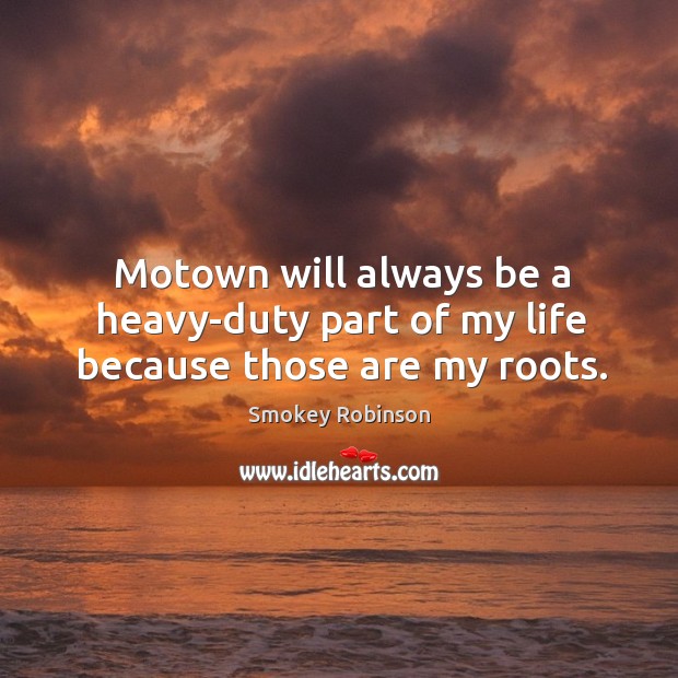 Motown will always be a heavy-duty part of my life because those are my roots. Image