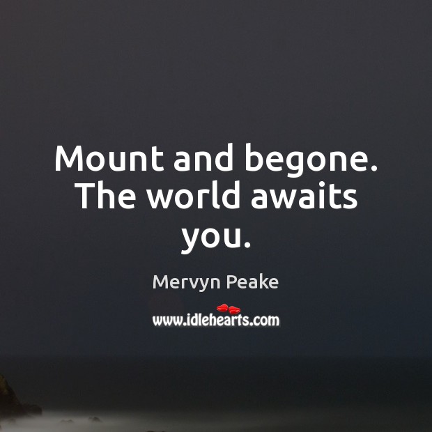 Mount and begone. The world awaits you. Mervyn Peake Picture Quote