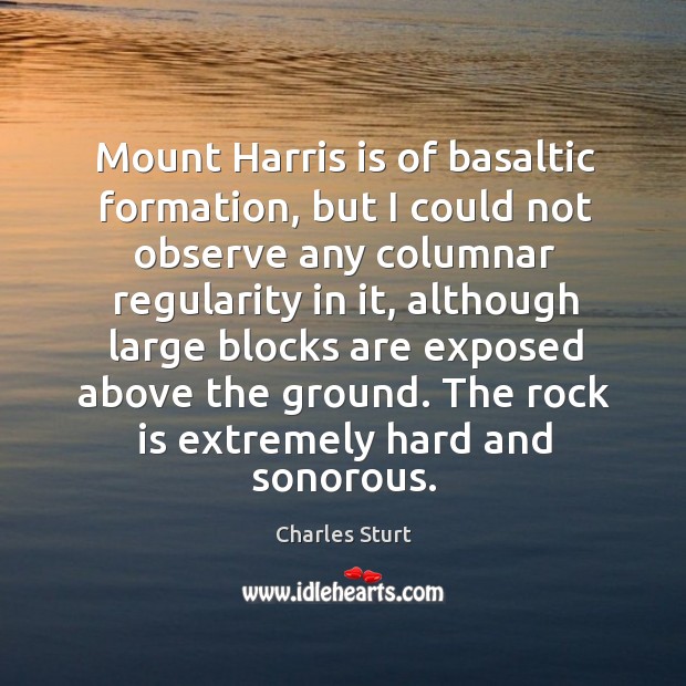Mount harris is of basaltic formation, but I could not observe any columnar regularity in it.. Charles Sturt Picture Quote