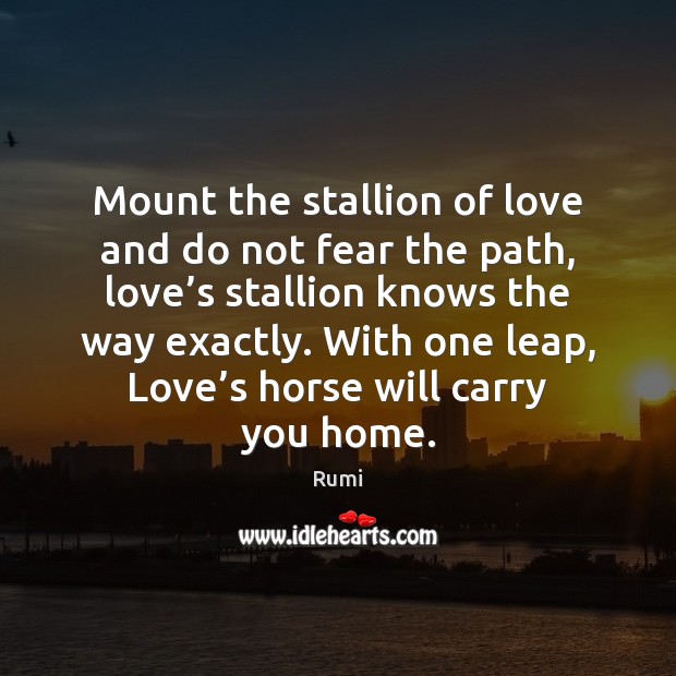 Mount the stallion of love and do not fear the path, love’ Rumi Picture Quote