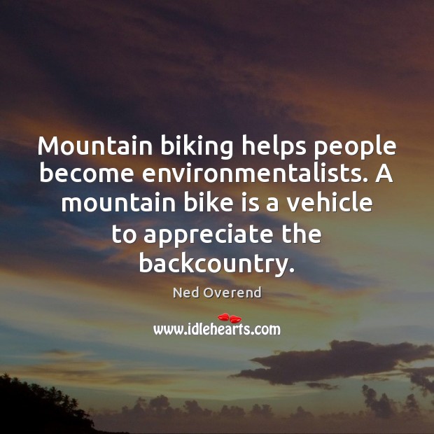 Mountain biking helps people become environmentalists. A mountain bike is a vehicle Ned Overend Picture Quote