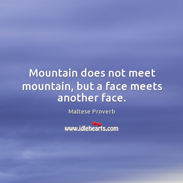 Mountain does not meet mountain, but a face meets another face. Maltese Proverbs Image