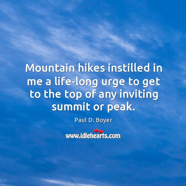Mountain hikes instilled in me a life-long urge to get to the top of any inviting summit or peak. Paul D. Boyer Picture Quote