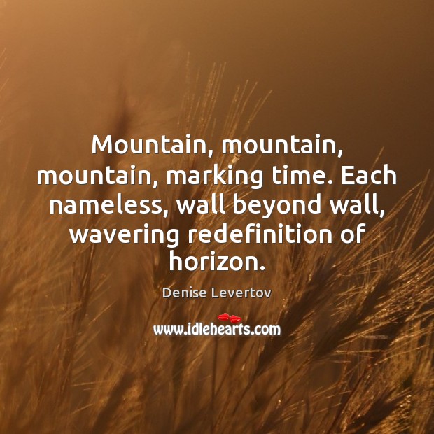 Mountain, mountain, mountain, marking time. Each nameless, wall beyond wall, wavering redefinition Denise Levertov Picture Quote