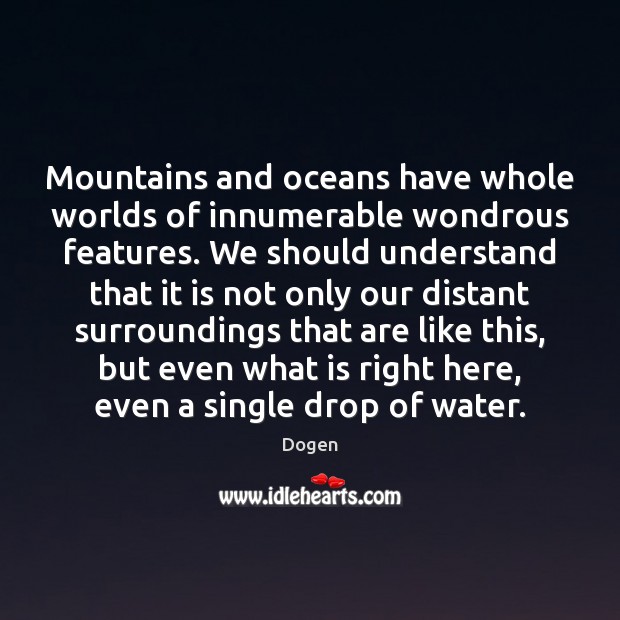 Mountains and oceans have whole worlds of innumerable wondrous features. We should Dogen Picture Quote