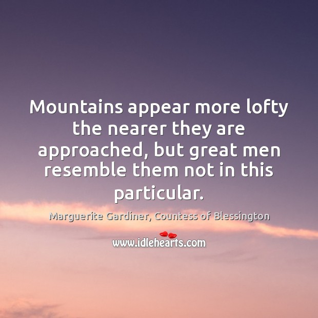 Mountains appear more lofty the nearer they are approached, but great men Marguerite Gardiner, Countess of Blessington Picture Quote