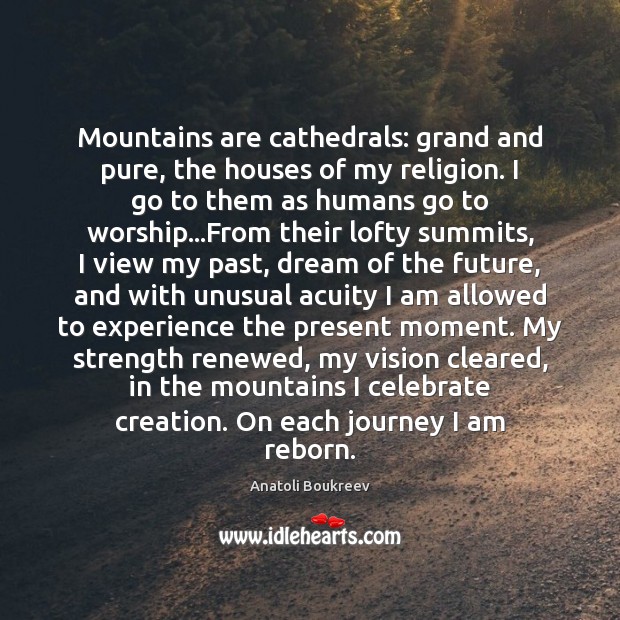 Mountains are cathedrals: grand and pure, the houses of my religion. I Anatoli Boukreev Picture Quote