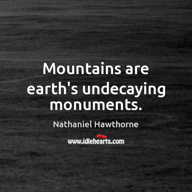 Mountains are earth’s undecaying monuments. Nathaniel Hawthorne Picture Quote