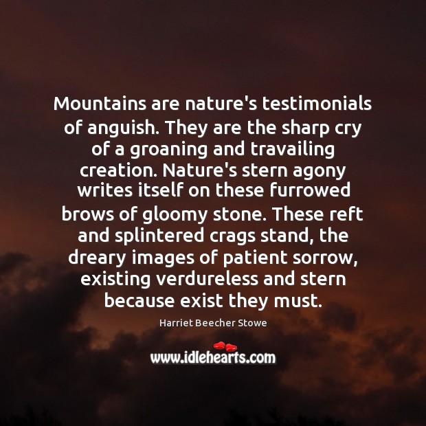 Mountains are nature’s testimonials of anguish. They are the sharp cry of Harriet Beecher Stowe Picture Quote