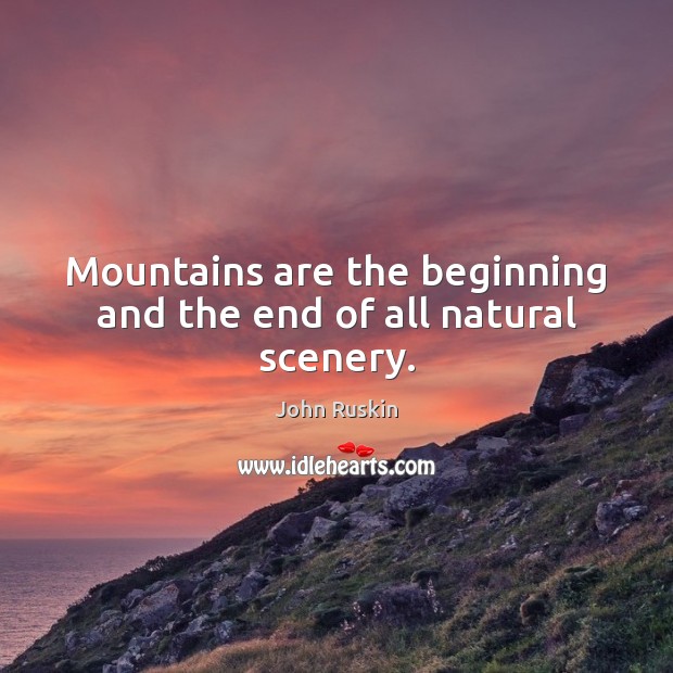 Mountains are the beginning and the end of all natural scenery. John Ruskin Picture Quote