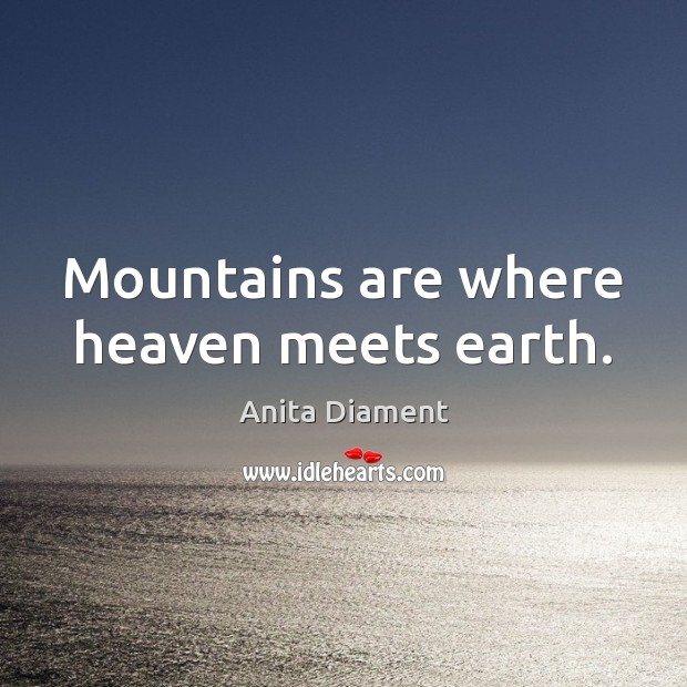 Mountains are where heaven meets earth. Anita Diament Picture Quote