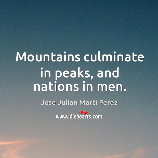 Mountains culminate in peaks, and nations in men. Jose Julian Marti Perez Picture Quote