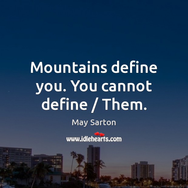 Mountains define you. You cannot define / Them. May Sarton Picture Quote