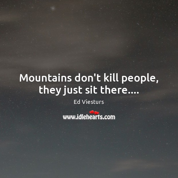 Mountains don’t kill people, they just sit there…. Ed Viesturs Picture Quote