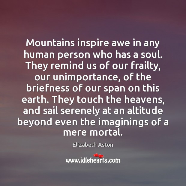 Mountains inspire awe in any human person who has a soul. They Elizabeth Aston Picture Quote
