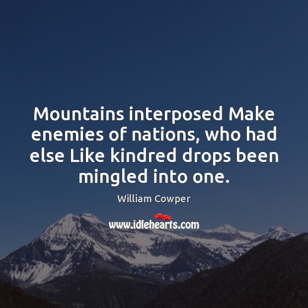 Mountains interposed Make enemies of nations, who had else Like kindred drops William Cowper Picture Quote