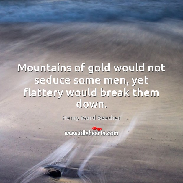 Mountains of gold would not seduce some men, yet flattery would break them down. Image