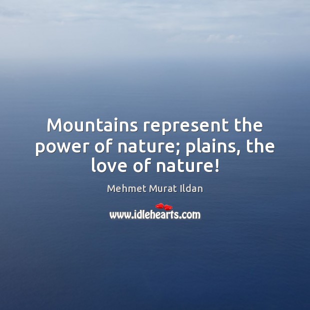 Mountains represent the power of nature; plains, the love of nature! Mehmet Murat Ildan Picture Quote