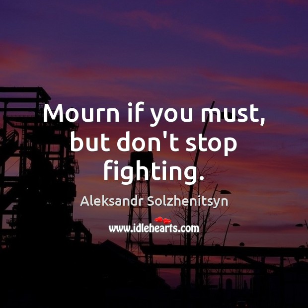 Mourn if you must, but don’t stop fighting. Image