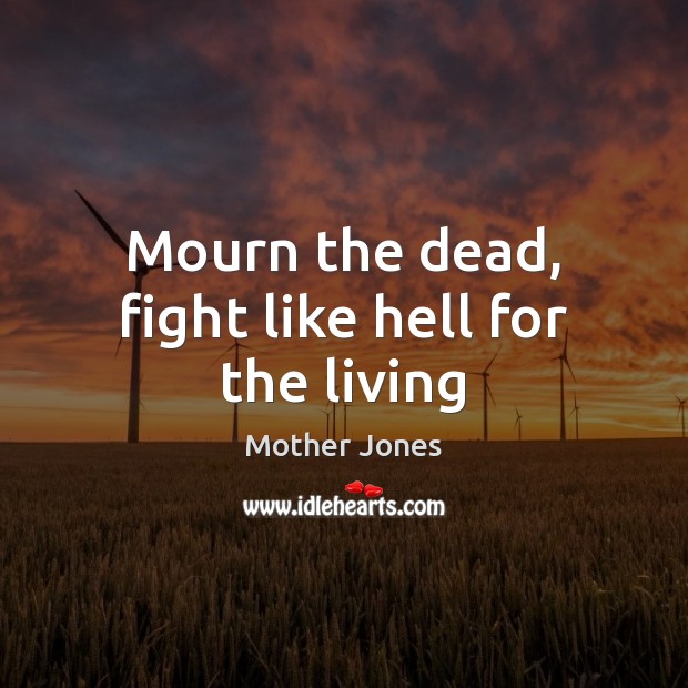 Mourn the dead, fight like hell for the living Mother Jones Picture Quote