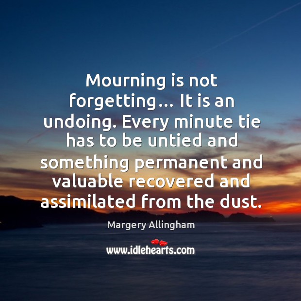 Mourning is not forgetting… it is an undoing. Margery Allingham Picture Quote