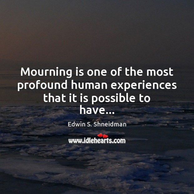 Mourning is one of the most profound human experiences that it is possible to have… Edwin S. Shneidman Picture Quote