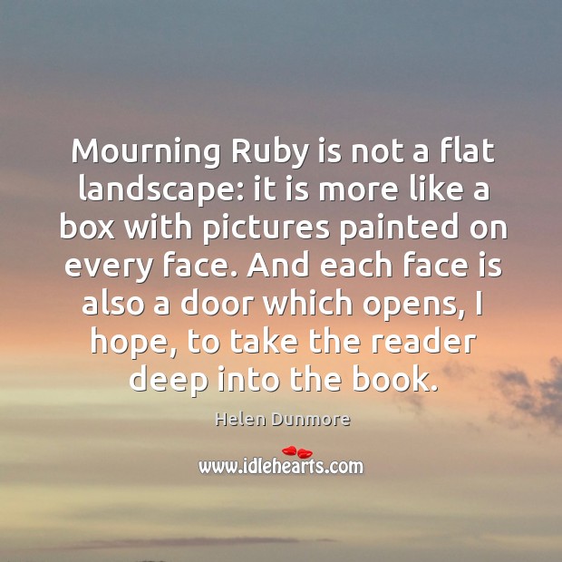 Mourning ruby is not a flat landscape: it is more like a box with pictures painted on every face. Helen Dunmore Picture Quote