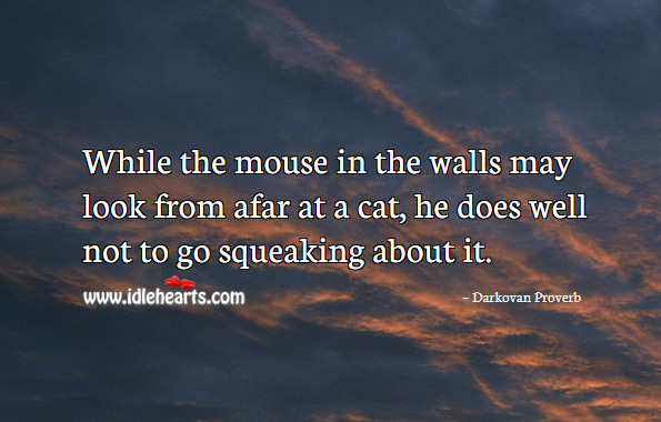 While the mouse in the walls may look from afar at a cat, he does well not to go squeaking about it. Darkovan Proverbs Image