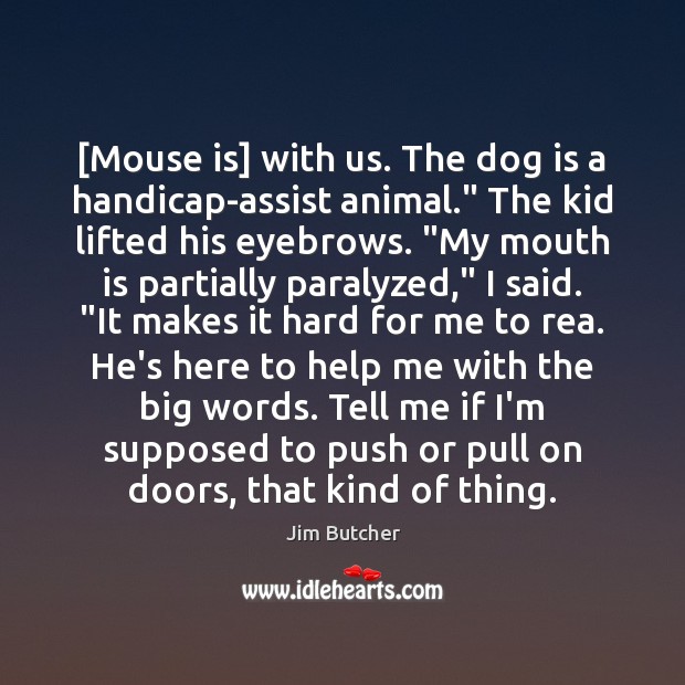 [Mouse is] with us. The dog is a handicap-assist animal.” The kid Jim Butcher Picture Quote
