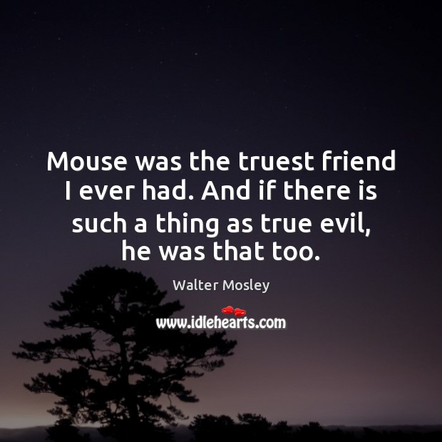 Mouse was the truest friend I ever had. And if there is Walter Mosley Picture Quote