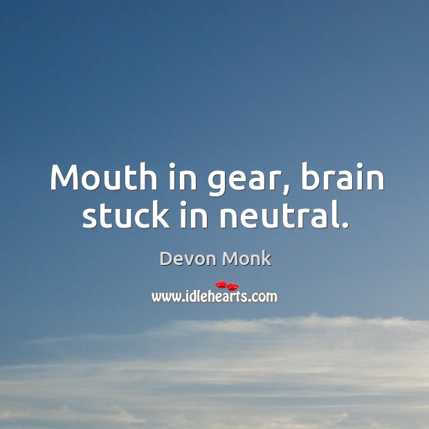 Mouth in gear, brain stuck in neutral. Devon Monk Picture Quote