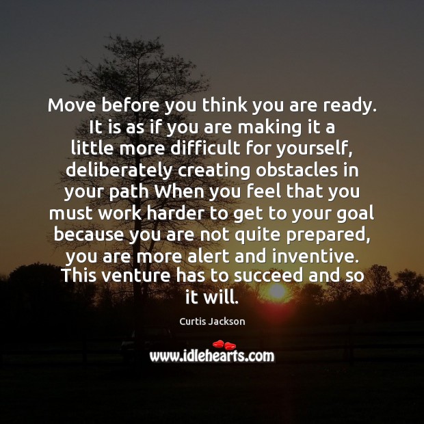 Move before you think you are ready. It is as if you Image